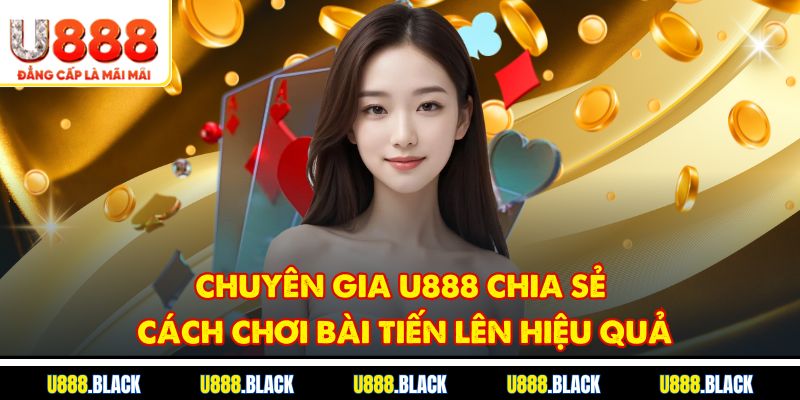 Chuyên gia U888 chia sẻ cách chơi bài tiến lên hiệu quả