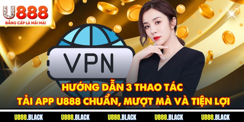 Hướng dẫn 3 thao tác tải app U888 chuẩn, mượt mà và tiện lợi