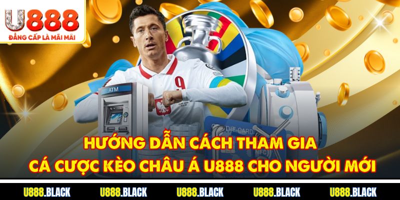 Hướng dẫn cách tham gia cá cược kèo châu Á U888 cho người mới