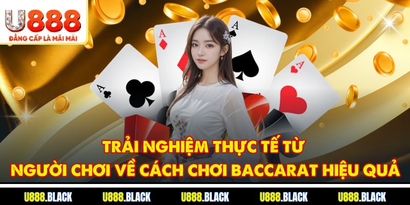 Trải nghiệm thực tế từ người chơi về cách chơi Baccarat hiệu quả